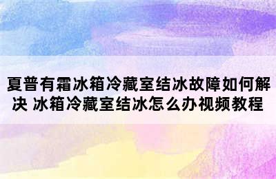 夏普有霜冰箱冷藏室结冰故障如何解决 冰箱冷藏室结冰怎么办视频教程